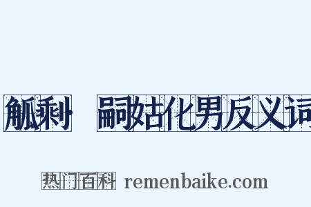 觚剩·嗣姑化男反义词是什么意思的图片